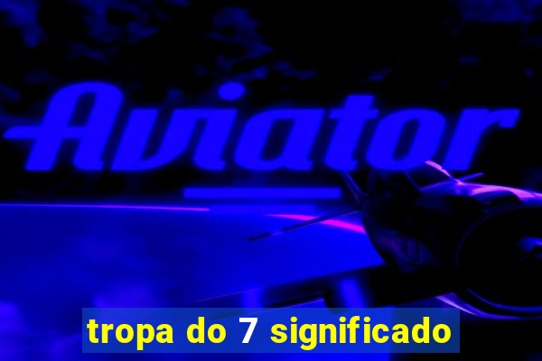 tropa do 7 significado